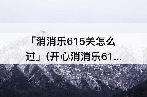 「消消乐615关怎么过」(开心消消乐615关怎么过)