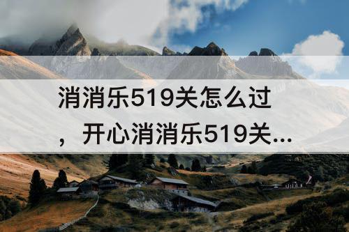 消消乐519关怎么过，开心消消乐519关怎么过