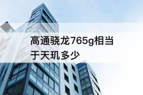 高通骁龙765g相当于天玑多少