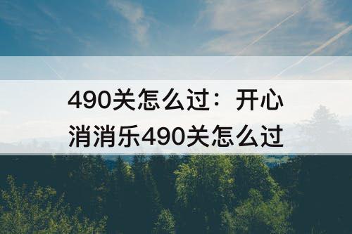 490关怎么过：开心消消乐490关怎么过