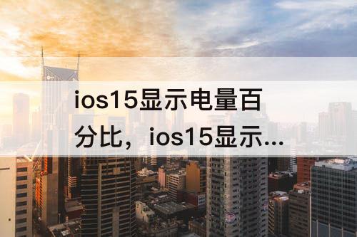 ios15显示电量百分比，ios15显示电量百分比在哪里