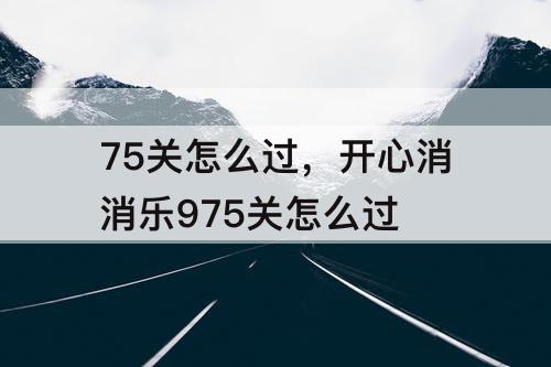 75关怎么过，开心消消乐975关怎么过
