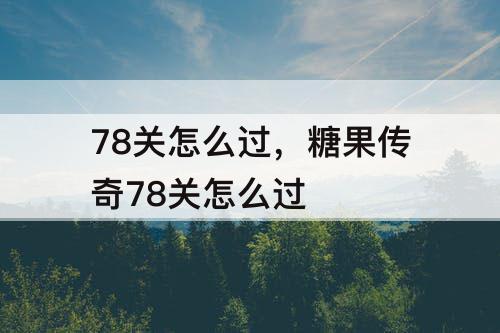 78关怎么过，糖果传奇78关怎么过
