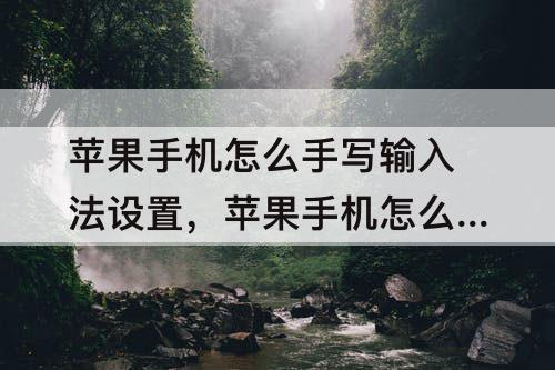 苹果手机怎么手写输入法设置，苹果手机怎么手写输入法设置收甘庶