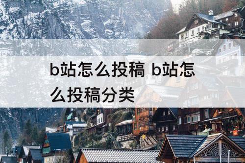 b站怎么投稿 b站怎么投稿分类