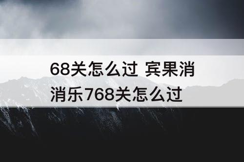 68关怎么过 宾果消消乐768关怎么过