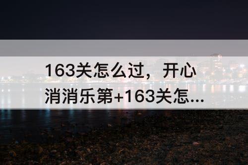 163关怎么过，开心消消乐第+163关怎么过关