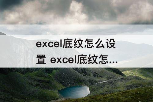 excel底纹怎么设置 excel底纹怎么设置文字