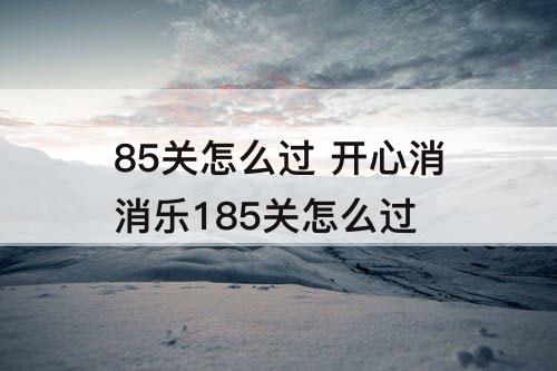 85关怎么过 开心消消乐185关怎么过