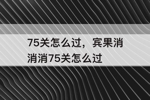 75关怎么过，宾果消消消75关怎么过