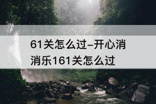 61关怎么过-开心消消乐161关怎么过