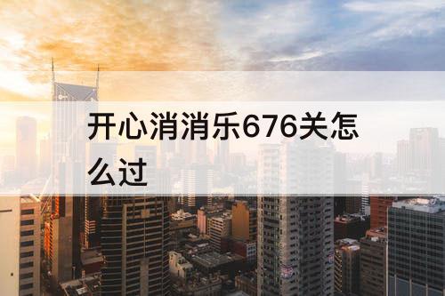 开心消消乐676关怎么过