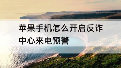 苹果手机怎么开启反诈中心来电预警