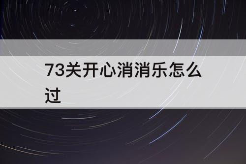 73关开心消消乐怎么过