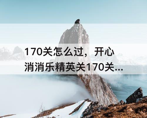 170关怎么过，开心消消乐精英关170关怎么过教程