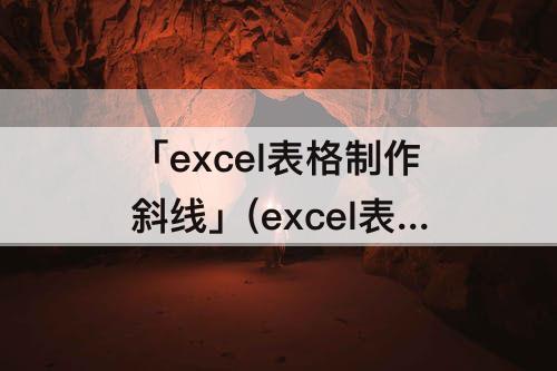 「excel表格制作斜线」(excel表格制作斜线并添加文字)