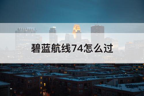 碧蓝航线74怎么过