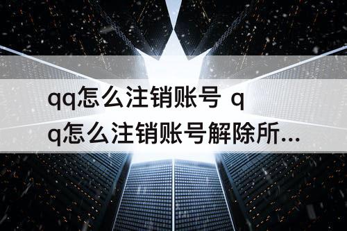 qq怎么注销账号 qq怎么注销账号解除所有绑定