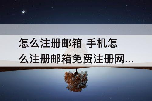 怎么注册邮箱 手机怎么注册邮箱免费注册网易云邮箱