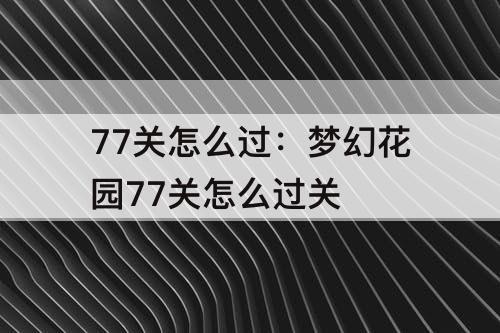 77关怎么过：梦幻花园77关怎么过关