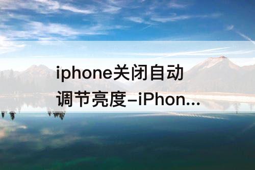 iphone关闭自动调节亮度-iPhone关闭自动调节亮度好吗