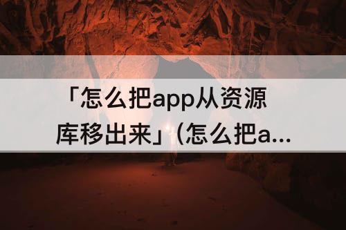 「怎么把app从资源库移出来」(怎么把app从资源库移出来苹果11)