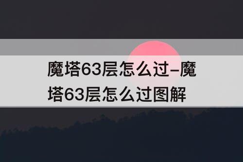 魔塔63层怎么过-魔塔63层怎么过图解