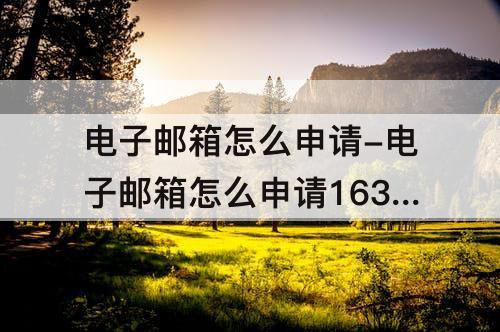 电子邮箱怎么申请-电子邮箱怎么申请163邮箱账号