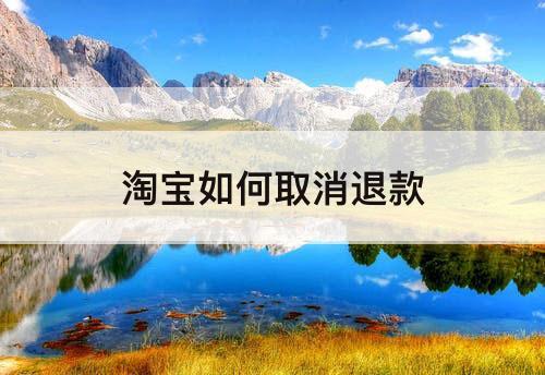 淘宝如何取消退款