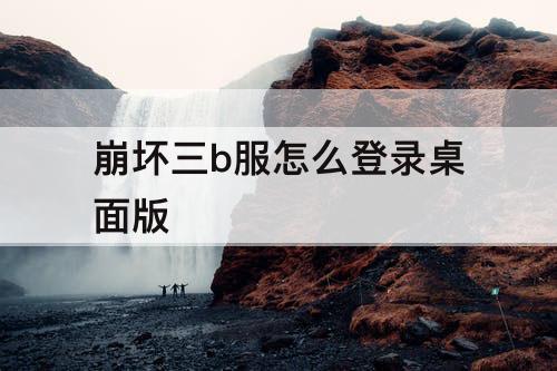 崩坏三b服怎么登录桌面版