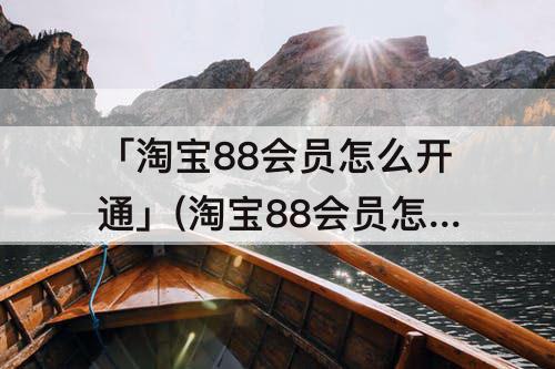 「淘宝88会员怎么开通」(淘宝88会员怎么开通夸克)