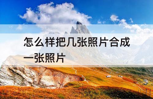 怎么样把几张照片合成一张照片