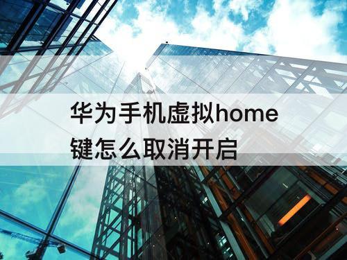 华为手机虚拟home键怎么取消开启