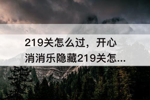 219关怎么过，开心消消乐隐藏219关怎么过教程