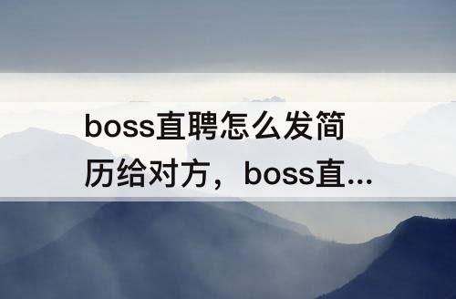 boss直聘怎么发简历给对方，boss直聘怎么发简历给对方微信