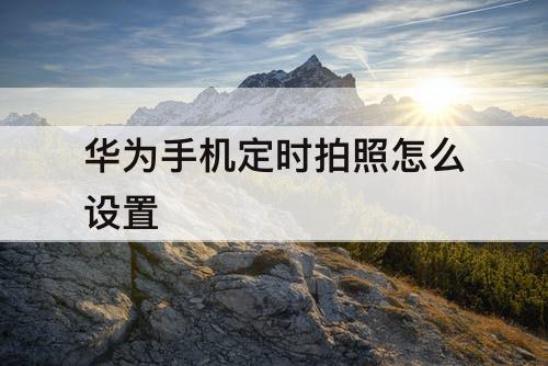 华为手机定时拍照怎么设置