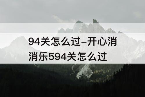 94关怎么过-开心消消乐594关怎么过