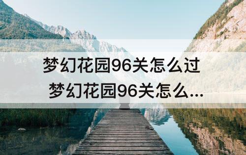 梦幻花园96关怎么过 梦幻花园96关怎么过视频