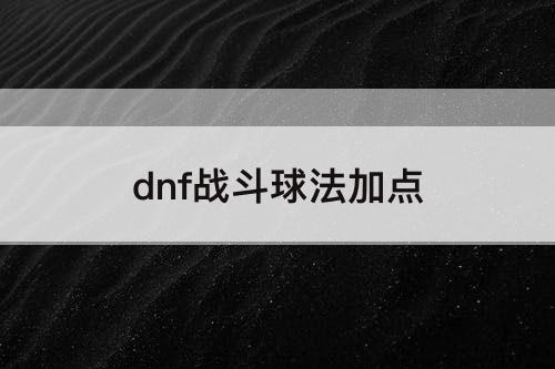 dnf战斗球法加点