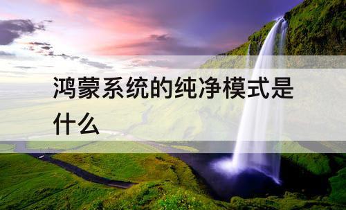 鸿蒙系统的纯净模式是什么