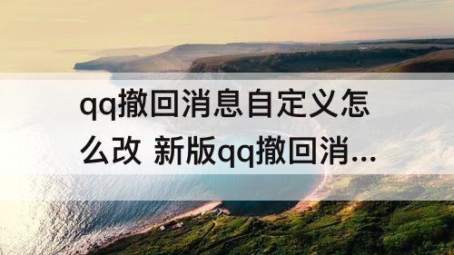 qq撤回消息自定义怎么改 新版qq撤回消息自定义怎么改