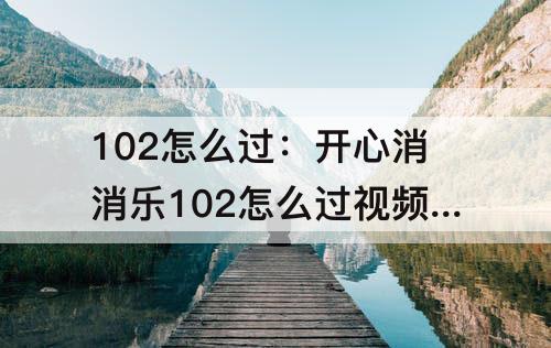 102怎么过：开心消消乐102怎么过教程