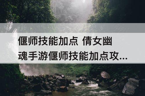 偃师技能加点 倩女幽魂手游偃师技能加点攻略