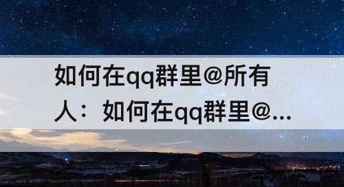 如何在qq群里@所有人：如何在qq群里@所有人ios