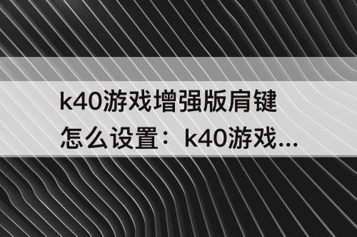 k40游戏增强版肩键怎么设置：k40游戏增强版肩键怎么设置快捷方式