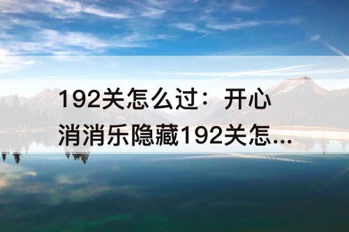 192关怎么过：开心消消乐隐藏192关怎么过教程