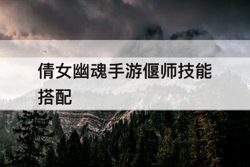 倩女幽魂手游偃师技能搭配