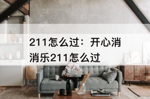 211怎么过：开心消消乐211怎么过