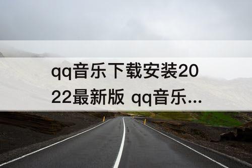 qq音乐下载安装2022最新版 qq音乐下载安装2022最新版苹果