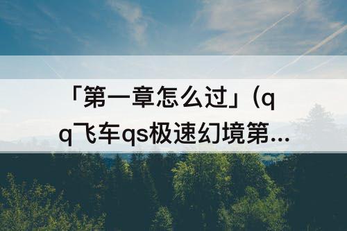 「第一章怎么过」(qq飞车qs极速幻境第一章怎么过第二章)